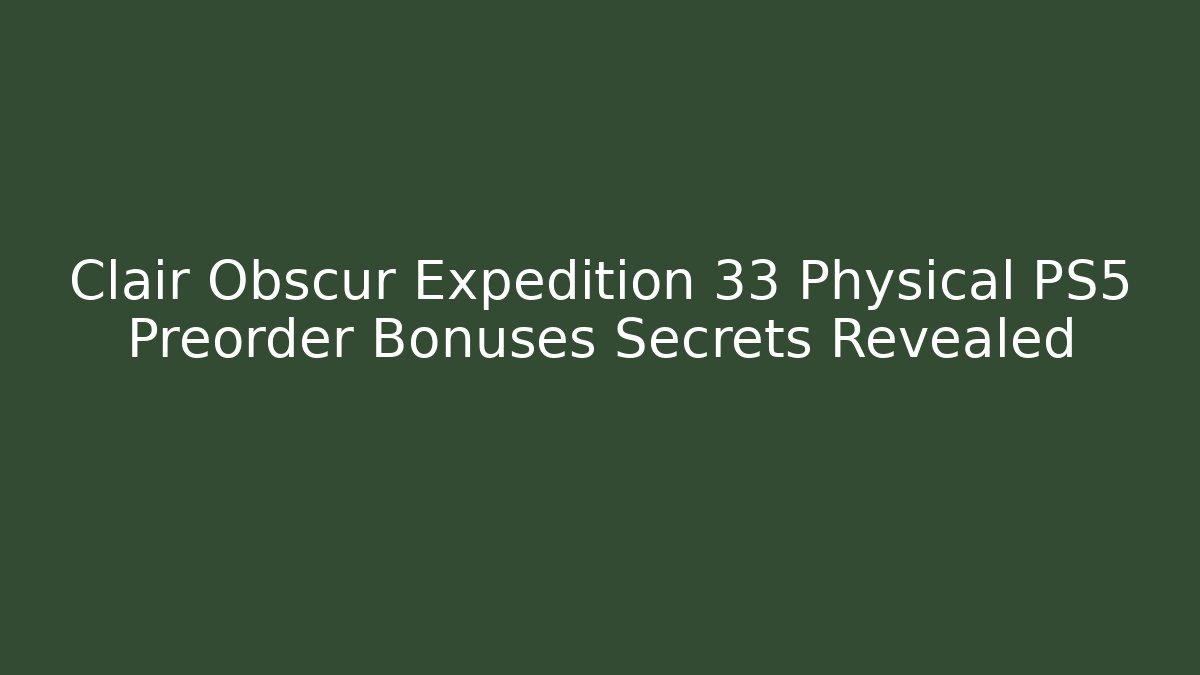 Clair Obscur Expedition 33 Physical PS5 Preorder Bonuses Secrets Revealed