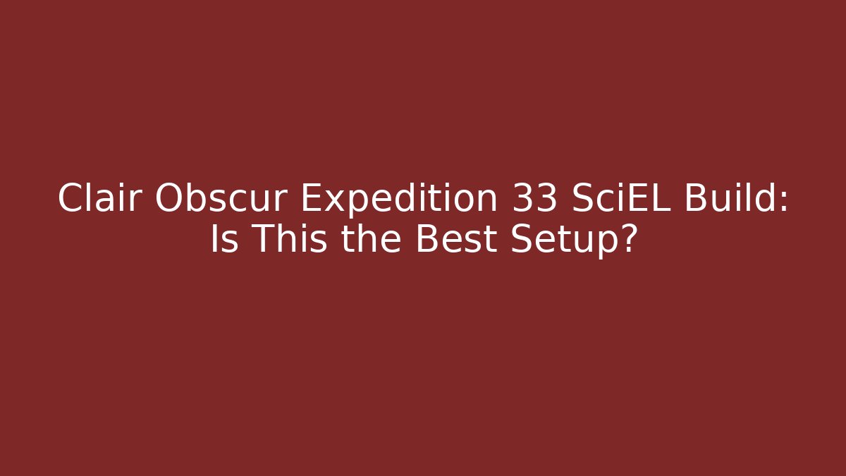 Clair Obscur Expedition 33 SciEL Build: Is This the Best Setup?