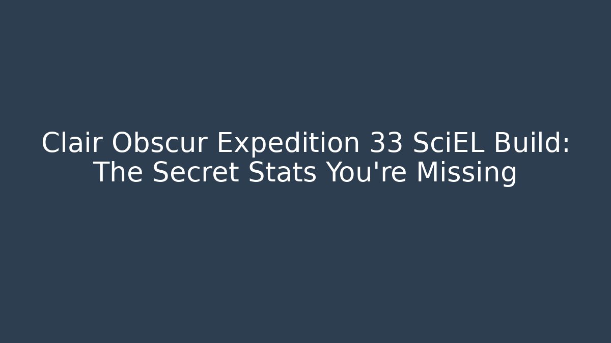 Clair Obscur Expedition 33 SciEL Build: The Secret Stats You’re Missing