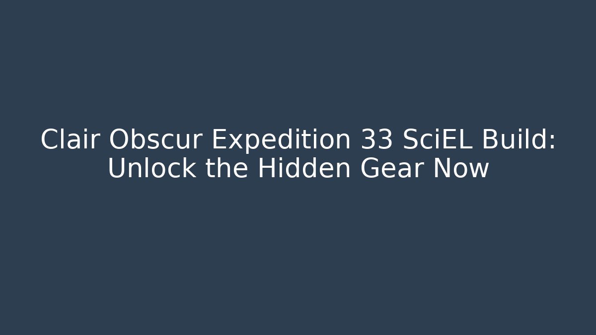 Clair Obscur Expedition 33 SciEL Build: Unlock the Hidden Gear Now