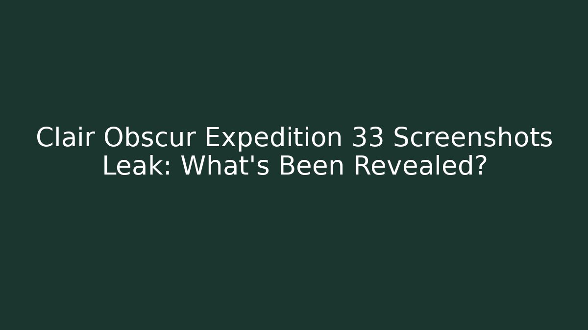 Clair Obscur Expedition 33 Screenshots Leak: What's Been Revealed?
