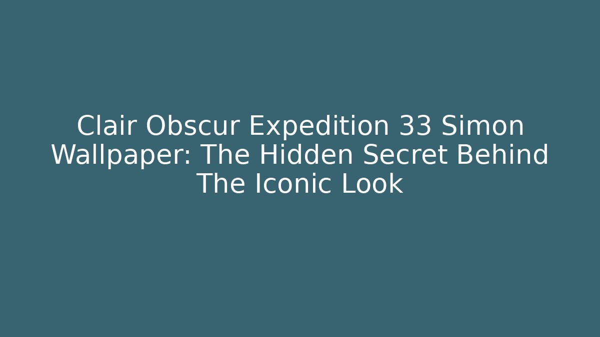 Clair Obscur Expedition 33 Simon Wallpaper: The Hidden Secret Behind The Iconic Look