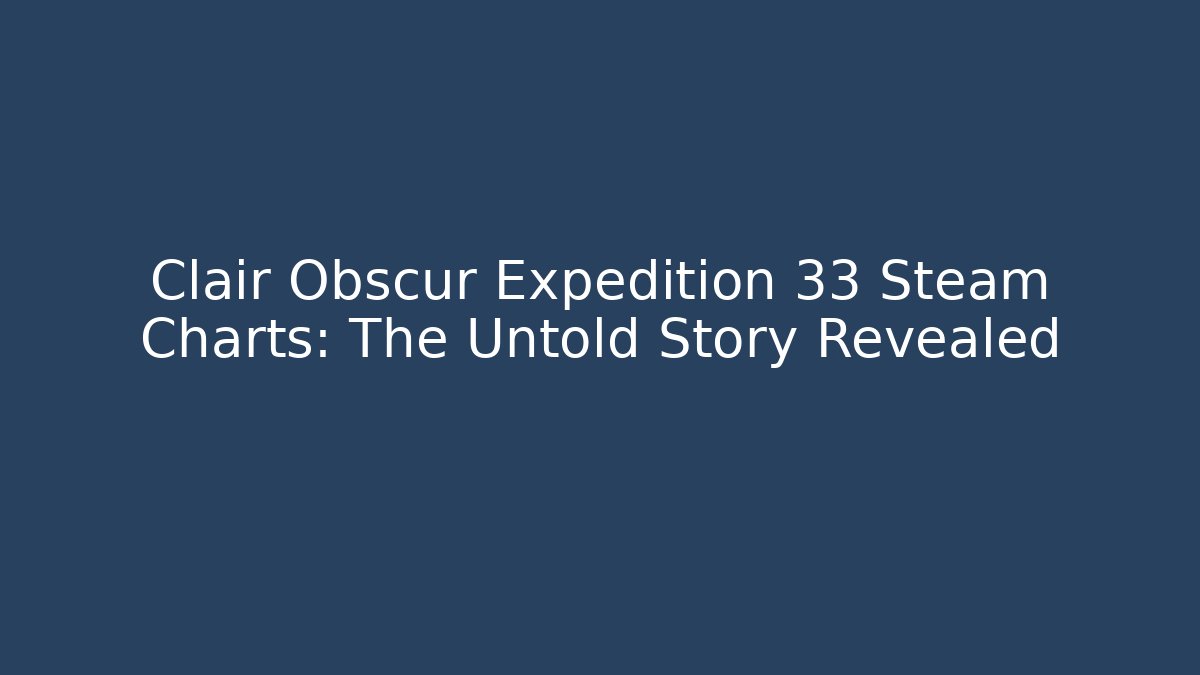 Clair Obscur Expedition 33 Steam Charts: The Untold Story Revealed