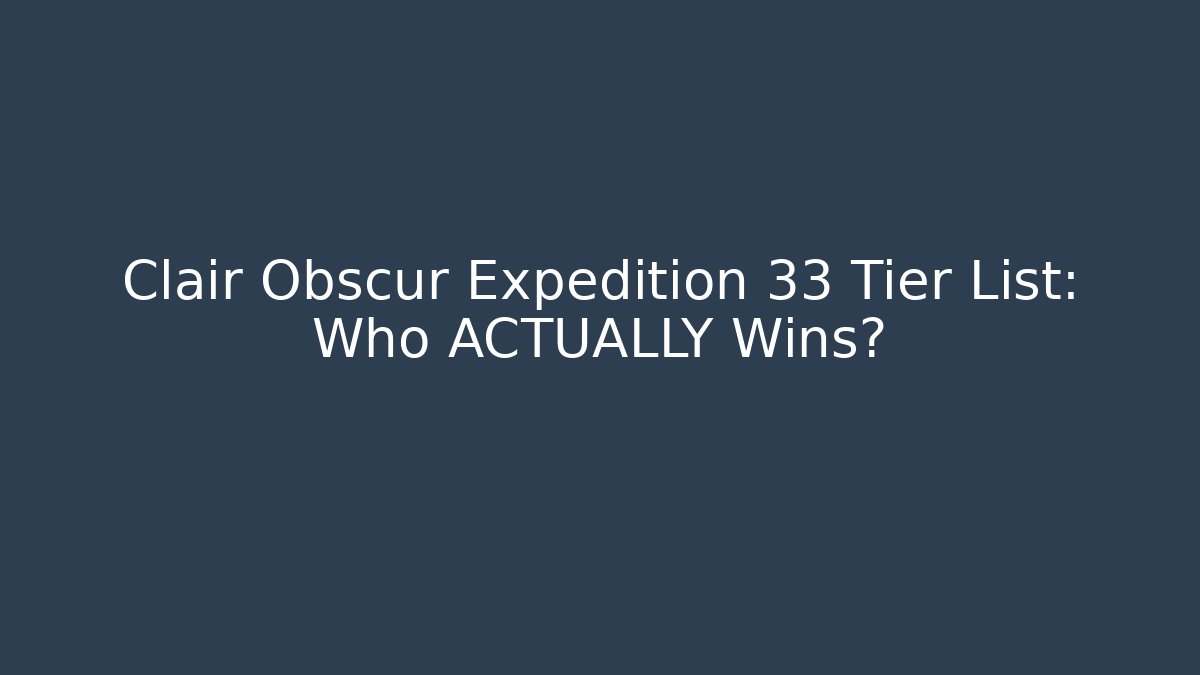 Clair Obscur Expedition 33 Tier List: Who ACTUALLY Wins?