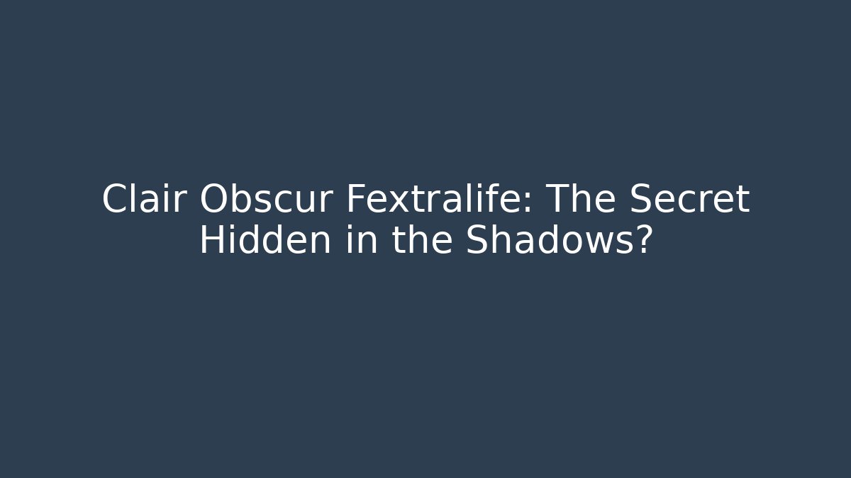 Clair Obscur Fextralife: The Secret Hidden in the Shadows?