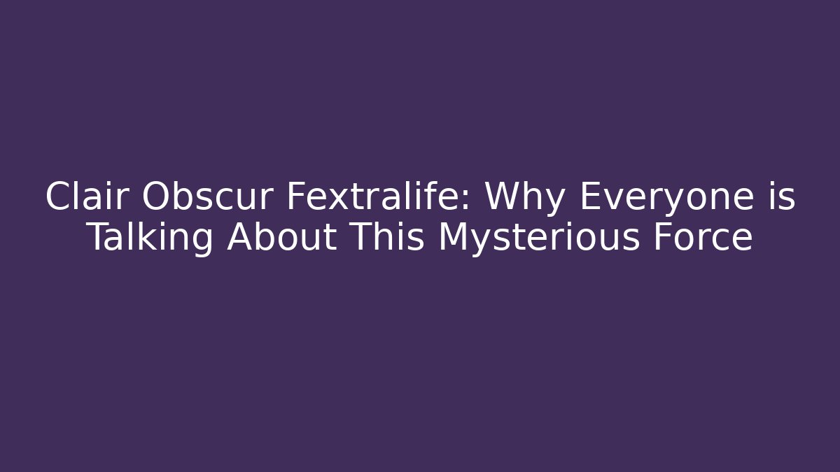 Clair Obscur Fextralife: Why Everyone is Talking About This Mysterious Force