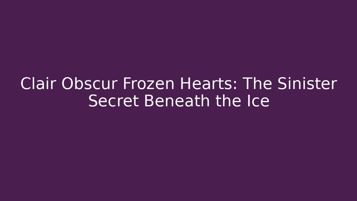 Clair Obscur Frozen Hearts: The Sinister Secret Beneath the Ice