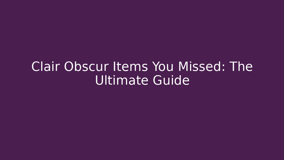 Clair Obscur Items You Missed: The Ultimate Guide - Create More Assets