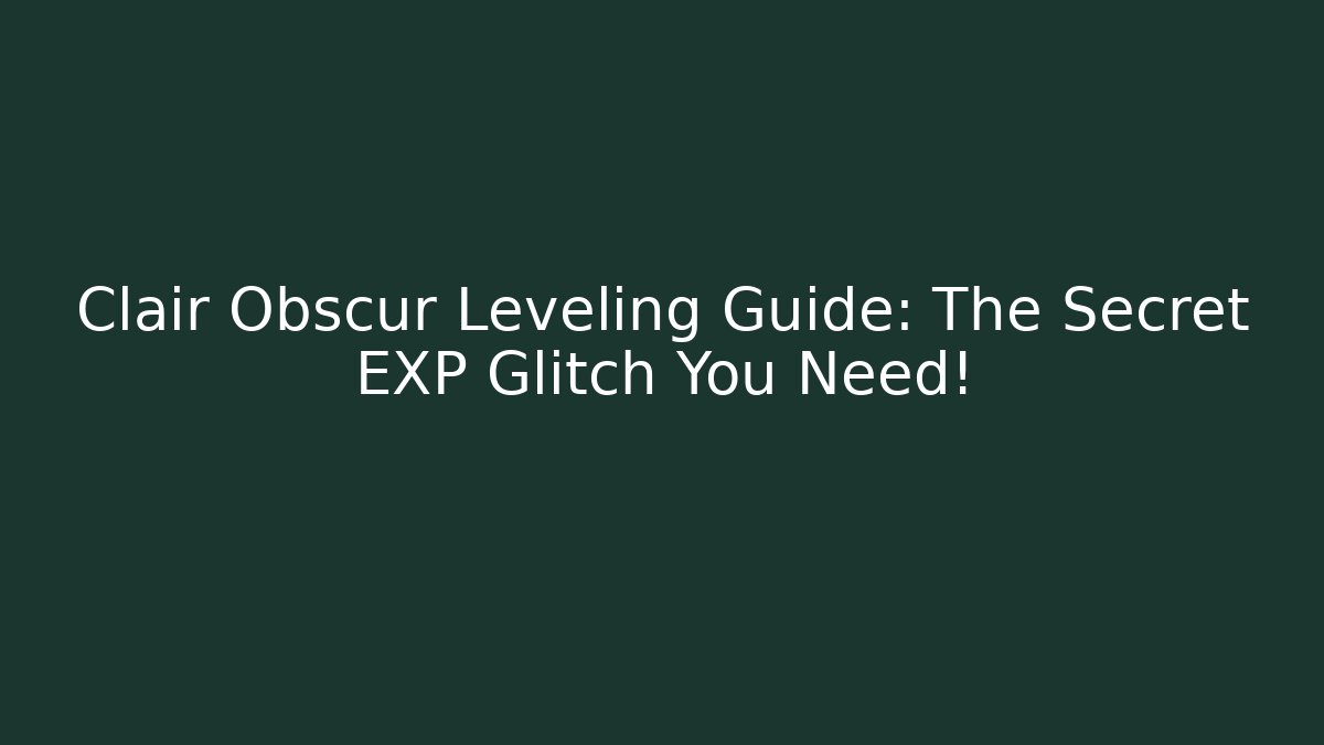 Clair Obscur Leveling Guide: The Secret EXP Glitch You Need!