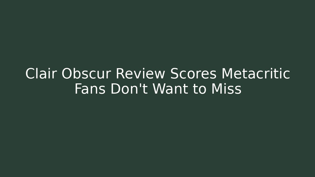Clair Obscur Review Scores Metacritic Fans Don’t Want to Miss