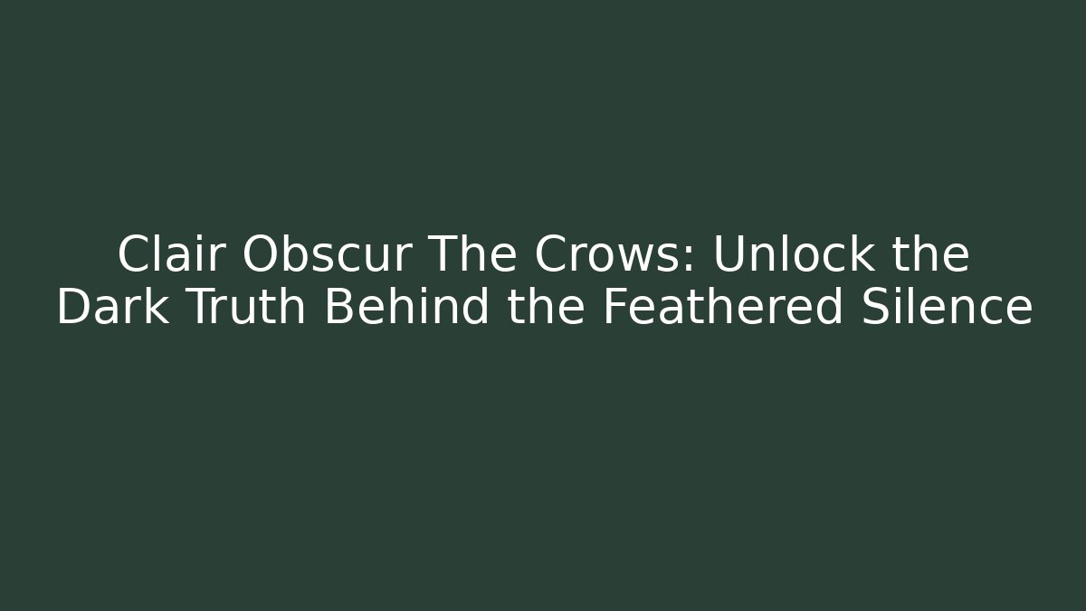 Clair Obscur The Crows: Unlock the Dark Truth Behind the Feathered Silence