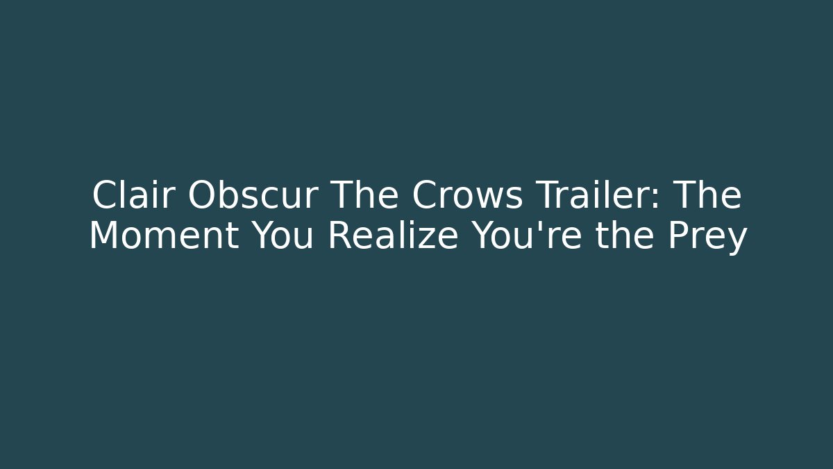 Clair Obscur The Crows Trailer: The Moment You Realize You’re the Prey