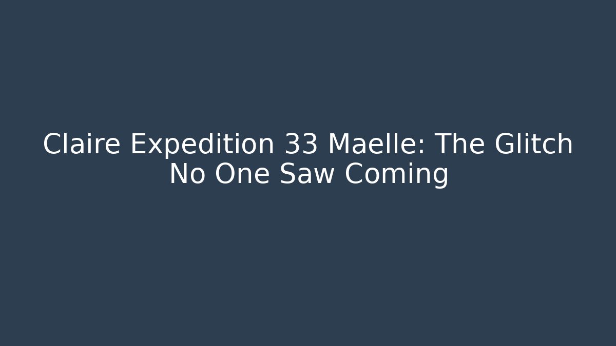Claire Expedition 33 Maelle: The Glitch No One Saw Coming