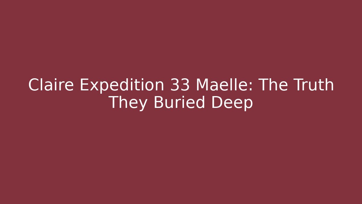 Claire Expedition 33 Maelle: The Truth They Buried Deep