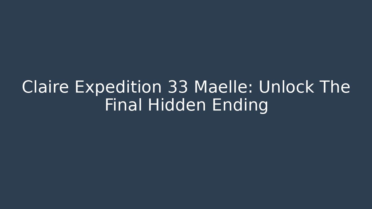 Claire Expedition 33 Maelle: Unlock The Final Hidden Ending