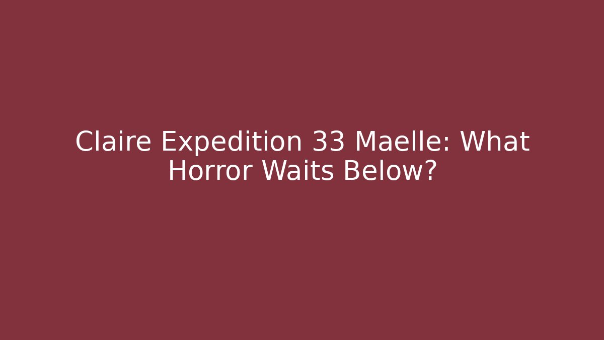 Claire Expedition 33 Maelle: What Horror Waits Below?
