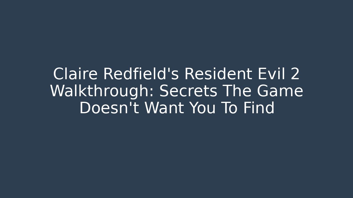 Claire Redfield's Resident Evil 2 Walkthrough: Secrets The Game Doesn't Want You To Find