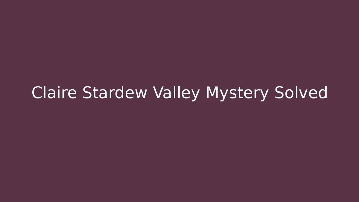 Claire Stardew Valley Mystery Solved