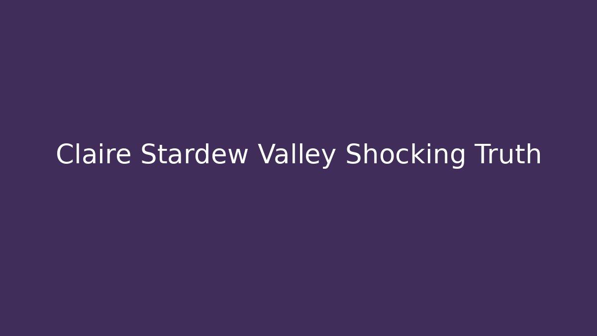 Claire Stardew Valley Shocking Truth