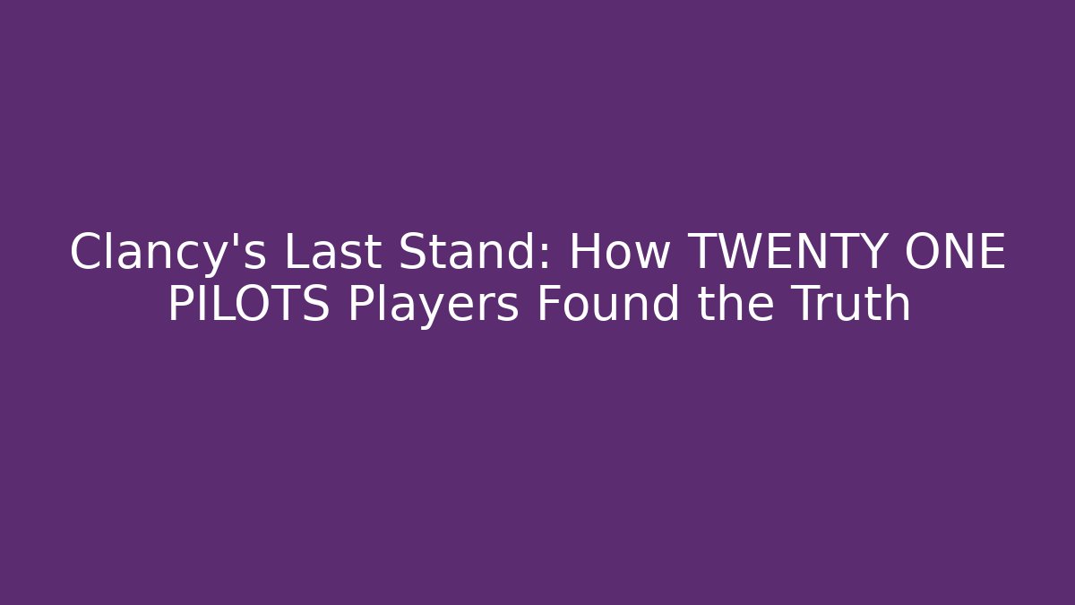 Clancy's Last Stand: How TWENTY ONE PILOTS Players Found the Truth