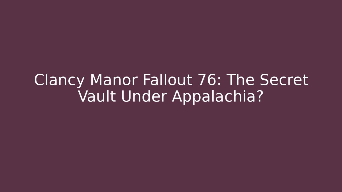 Clancy Manor Fallout 76: The Secret Vault Under Appalachia?