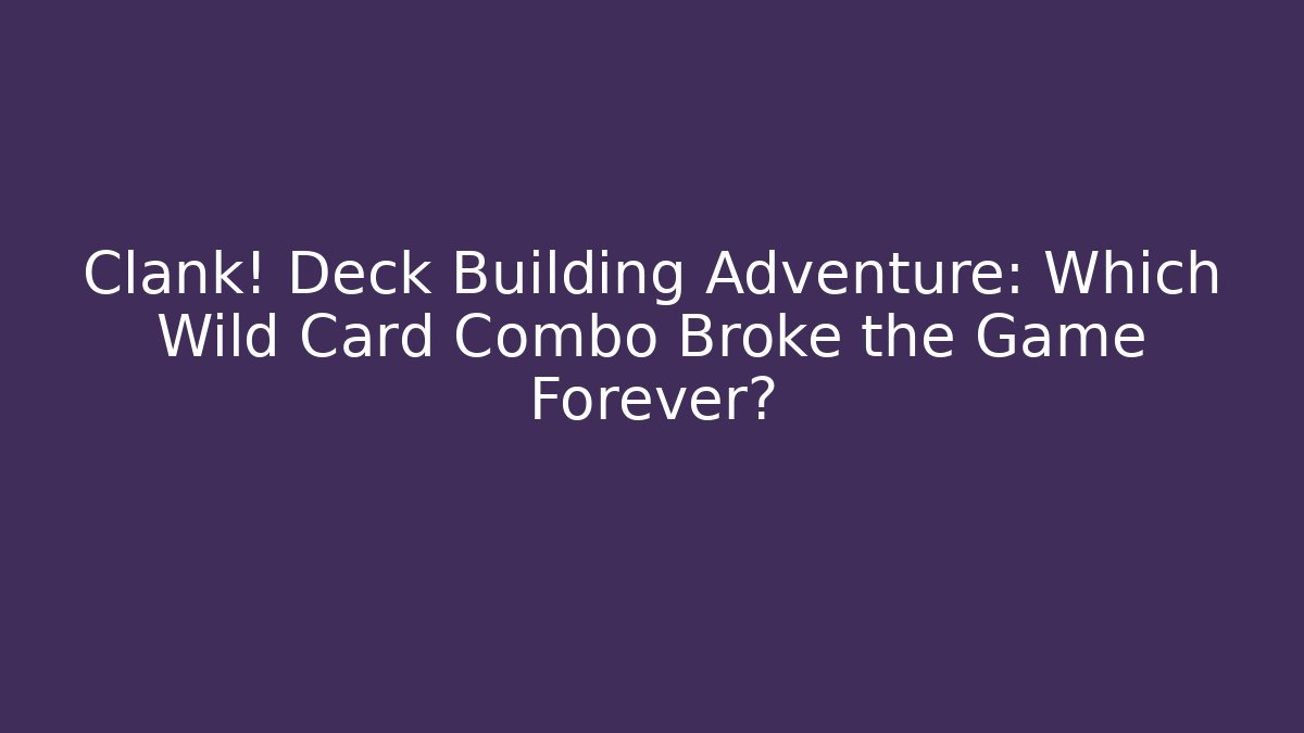 Clank! Deck Building Adventure: Which Wild Card Combo Broke the Game Forever?