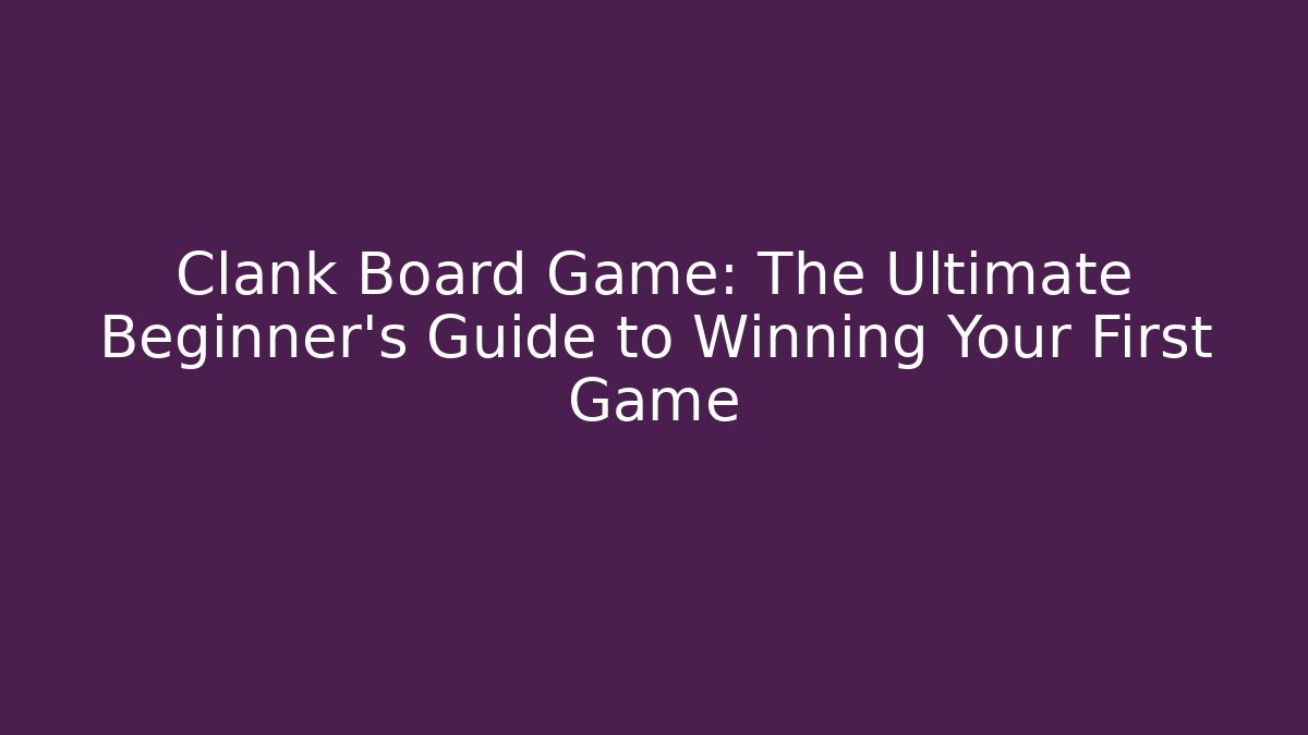 Clank Board Game: The Ultimate Beginner’s Guide to Winning Your First Game