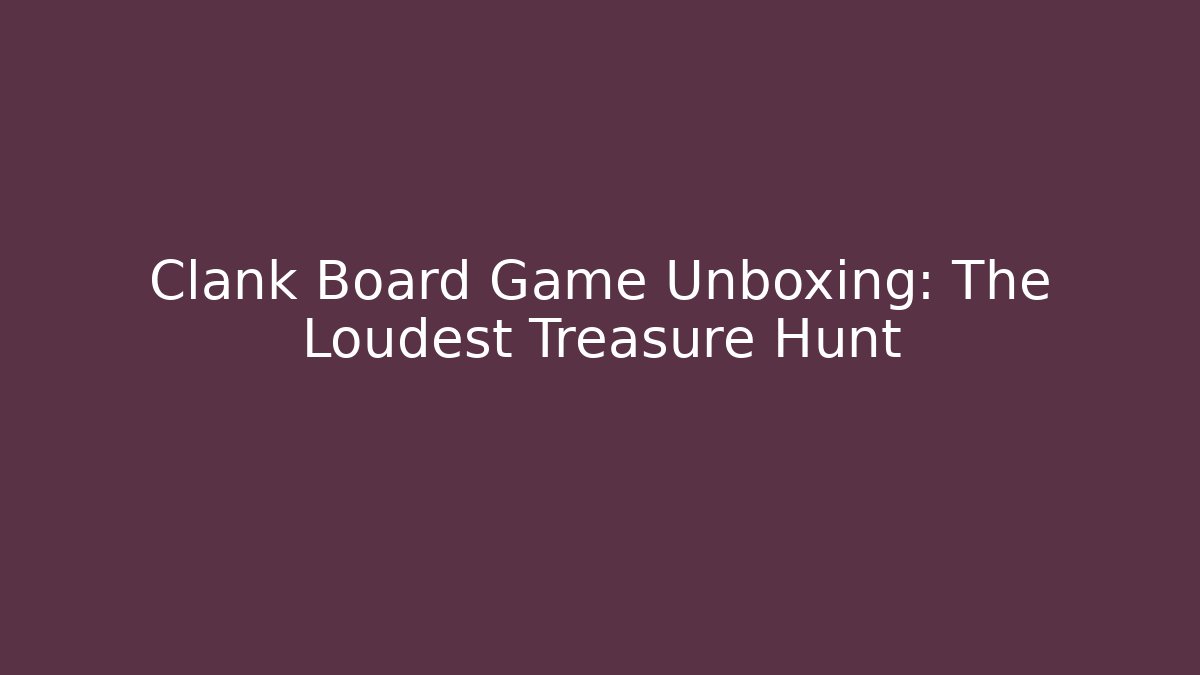 Clank Board Game Unboxing: The Loudest Treasure Hunt