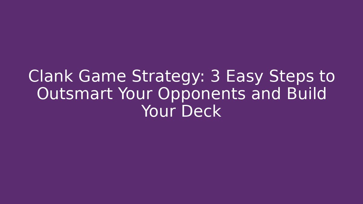 Clank Game Strategy: 3 Easy Steps to Outsmart Your Opponents and Build Your Deck