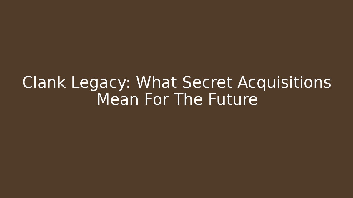 Clank Legacy: What Secret Acquisitions Mean For The Future - Create More Assets