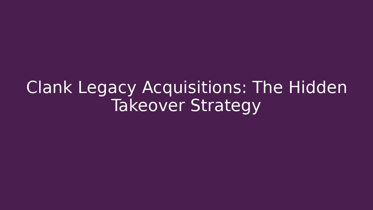Clank Legacy Acquisitions: The Hidden Takeover Strategy