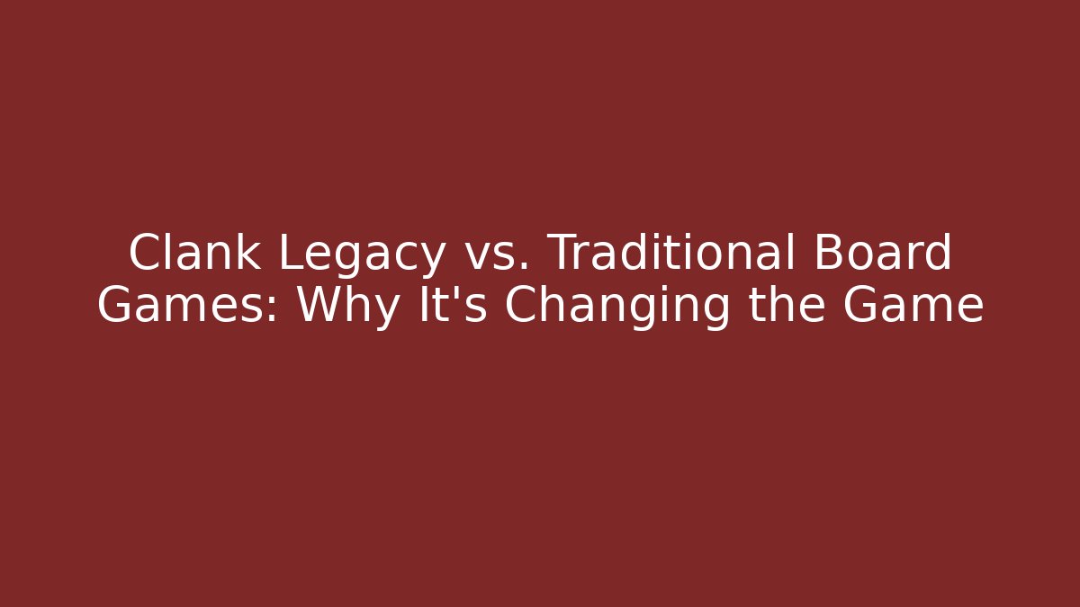 Clank Legacy vs. Traditional Board Games: Why It’s Changing the Game