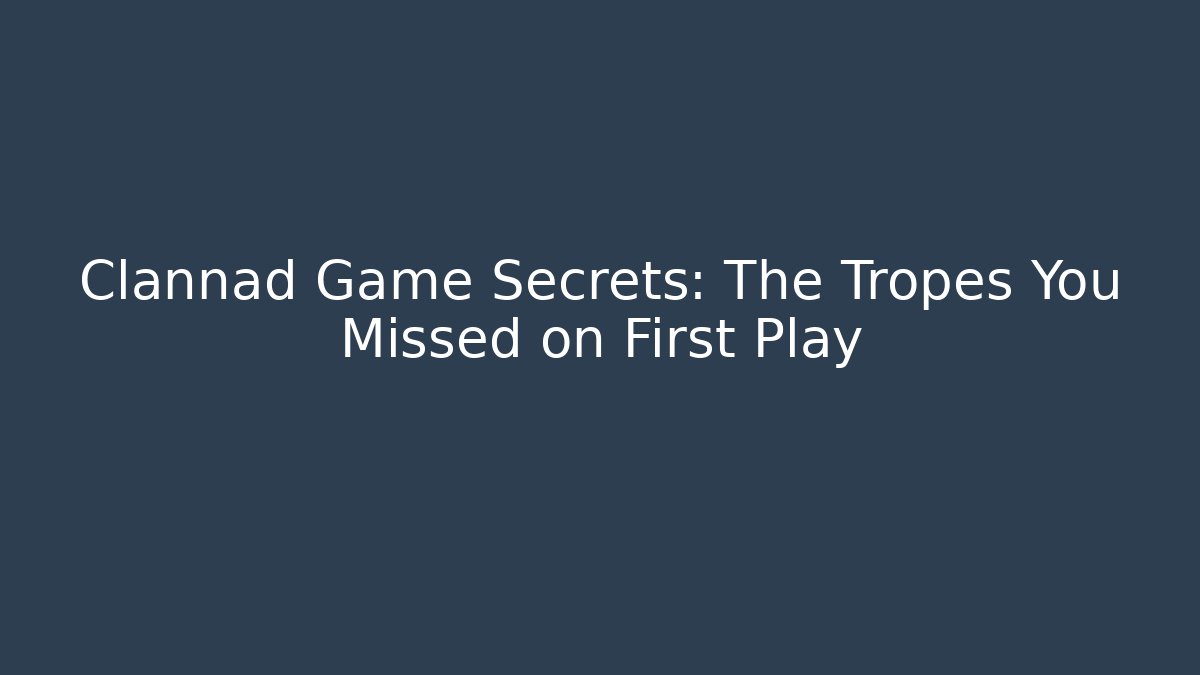 Clannad Game Secrets: The Tropes You Missed on First Play