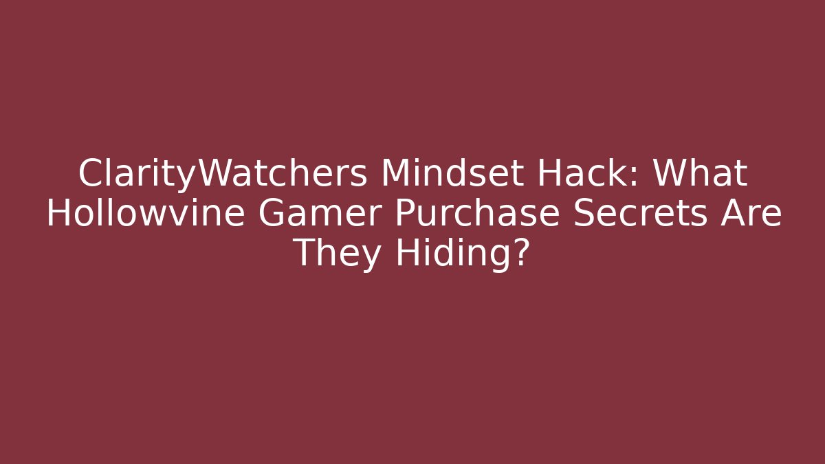 ClarityWatchers Mindset Hack: What Hollowvine Gamer Purchase Secrets Are They Hiding?