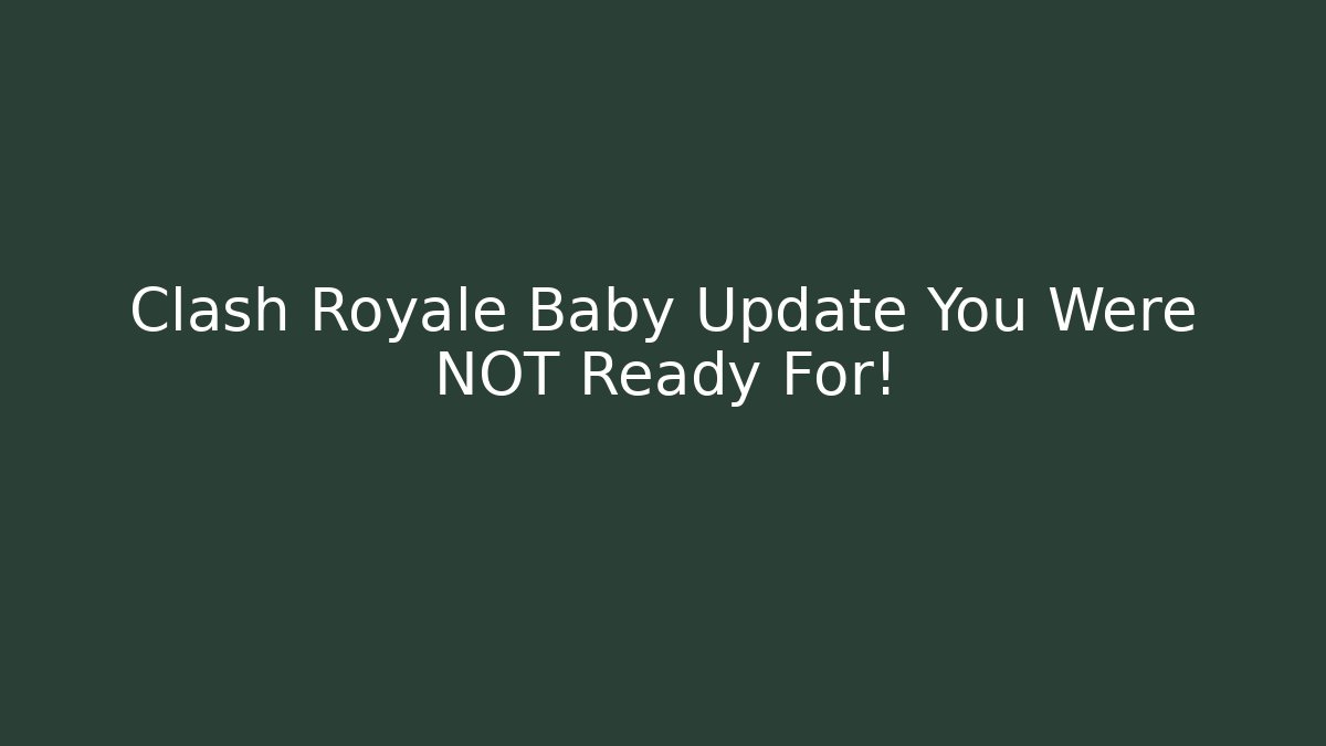 Clash Royale Baby Update You Were NOT Ready For!