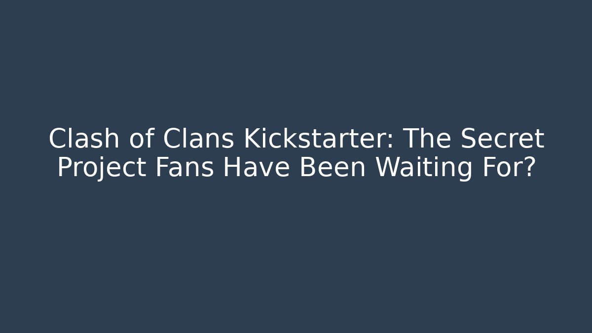 Clash of Clans Kickstarter: The Secret Project Fans Have Been Waiting For?
