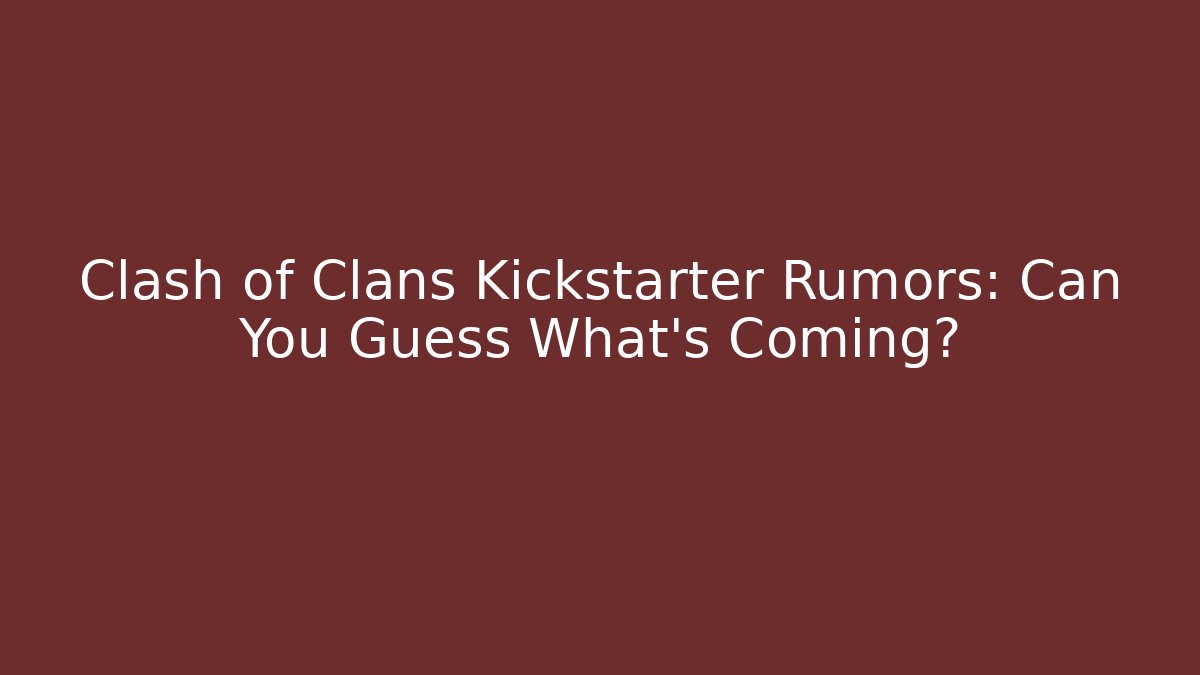 Clash of Clans Kickstarter Rumors: Can You Guess What's Coming?