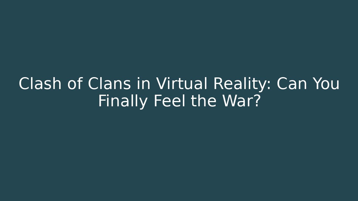 Clash of Clans in Virtual Reality: Can You Finally Feel the War?