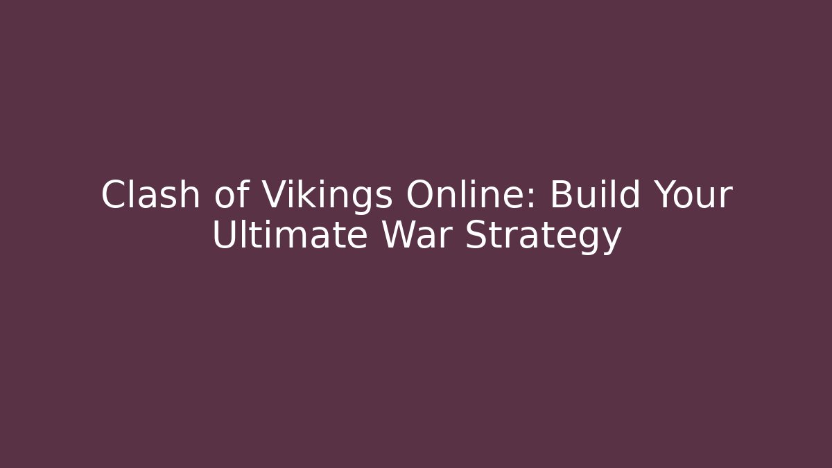 Clash of Vikings Online: Build Your Ultimate War Strategy