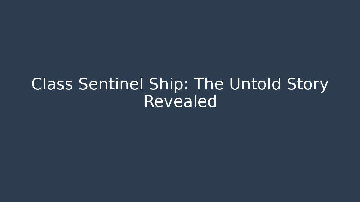Class Sentinel Ship: The Untold Story Revealed