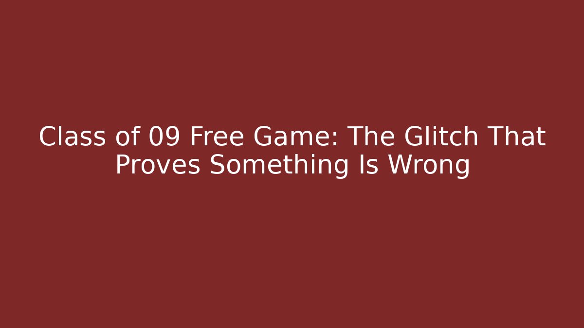 Class of 09 Free Game: The Glitch That Proves Something Is Wrong