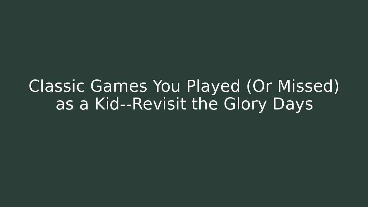 Classic Games You Played (Or Missed) as a Kid—Revisit the Glory Days