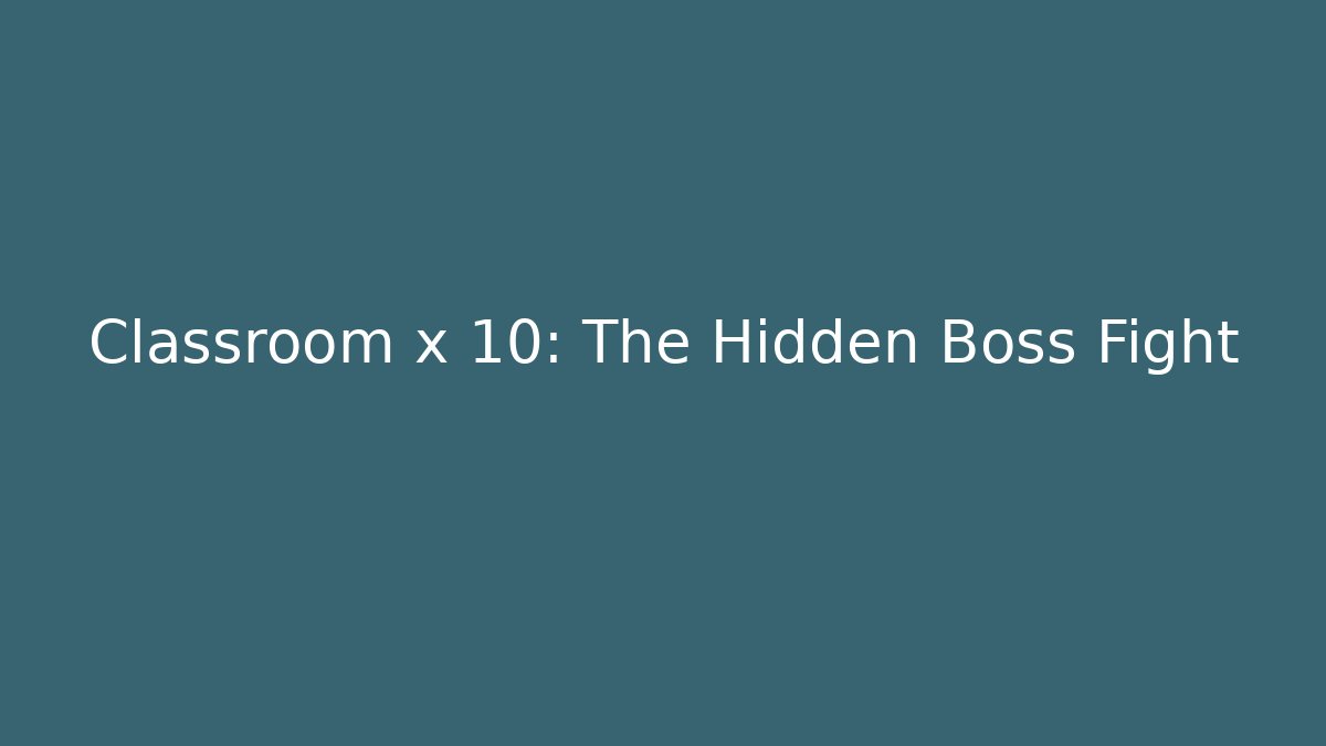 Classroom x 10: The Hidden Boss Fight - Create More Assets