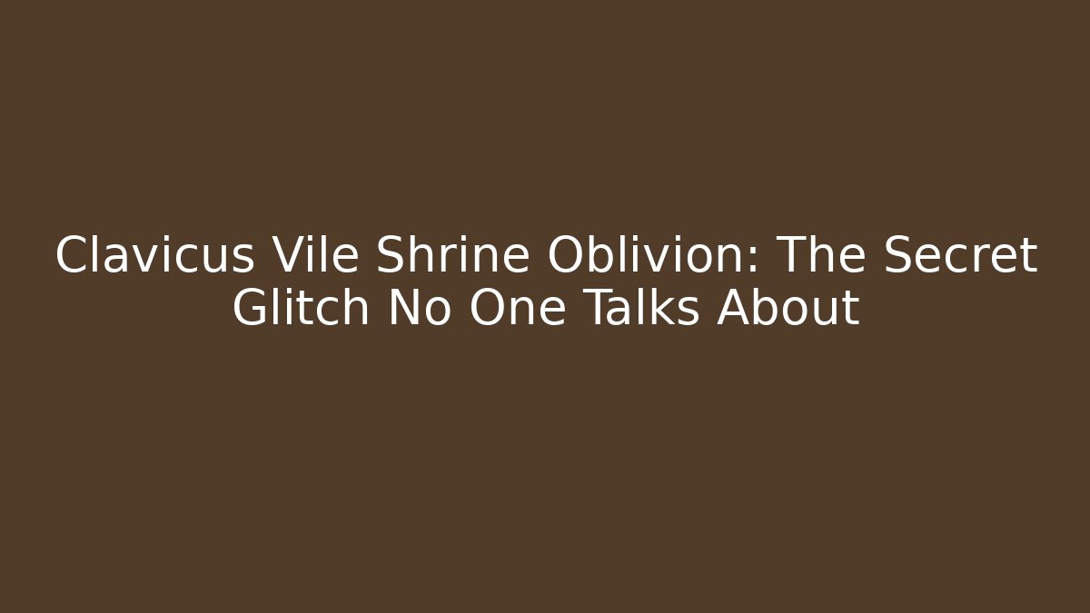 Clavicus Vile Shrine Oblivion: The Secret Glitch No One Talks About