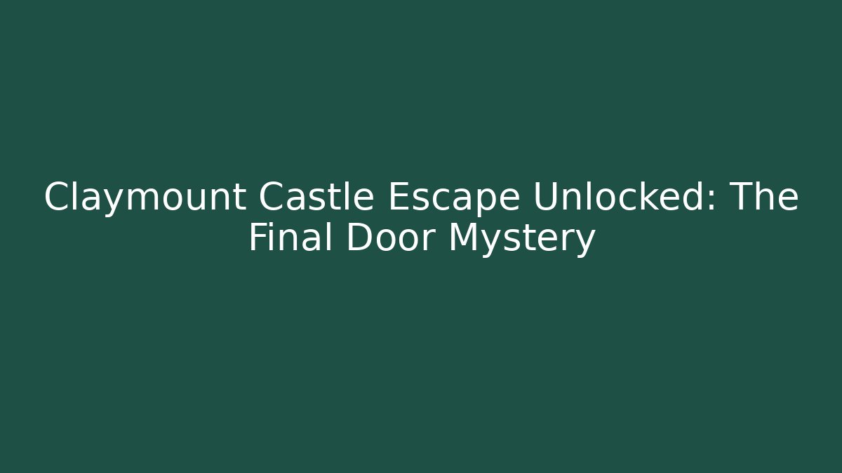 Claymount Castle Escape Unlocked: The Final Door Mystery