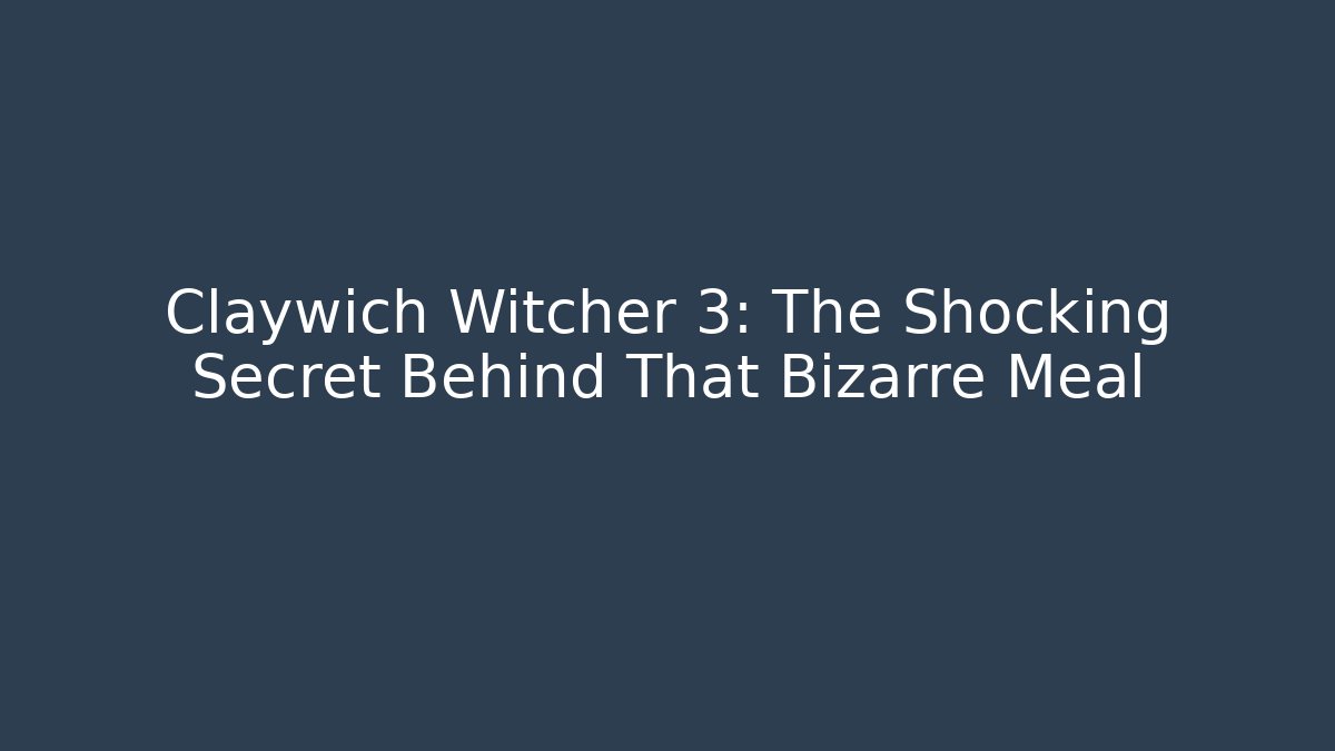 Claywich Witcher 3: The Shocking Secret Behind That Bizarre Meal