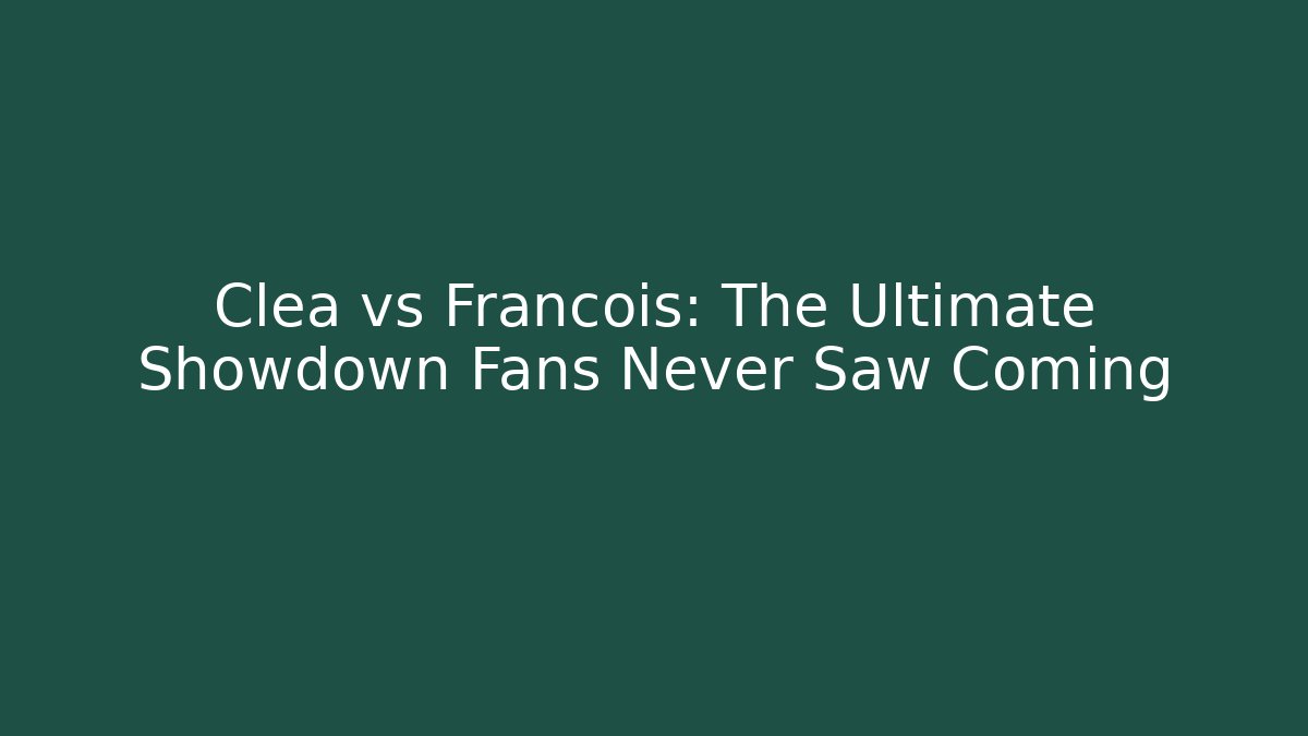 Clea vs Francois: The Ultimate Showdown Fans Never Saw Coming