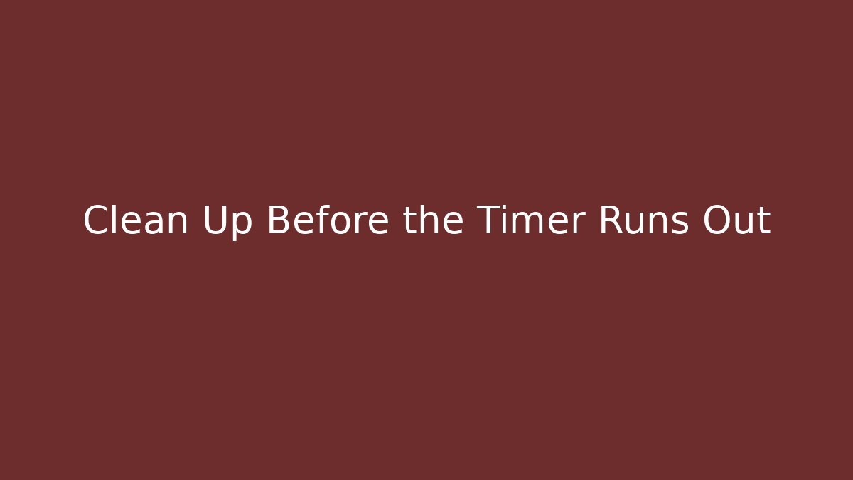 Clean Up Before the Timer Runs Out - Create More Assets