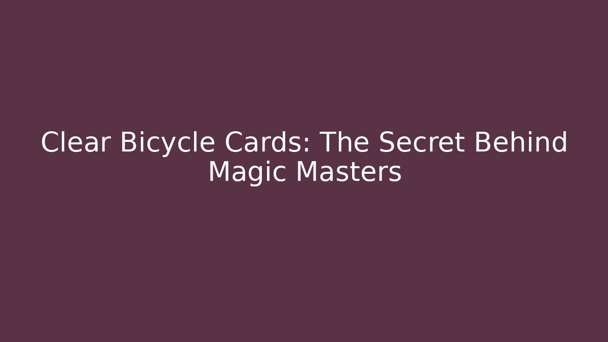 Clear Bicycle Cards: The Secret Behind Magic Masters