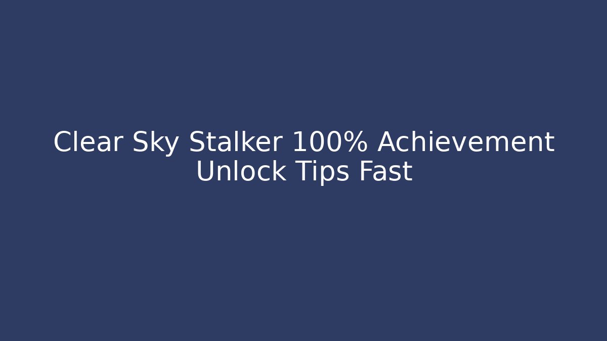 Clear Sky Stalker 100% Achievement Unlock Tips Fast
